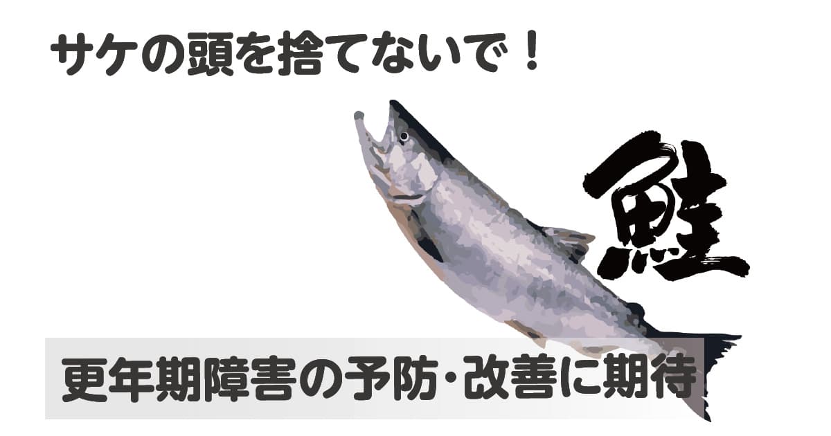サケの頭を捨てないで！更年期障害の予防・改善に期待