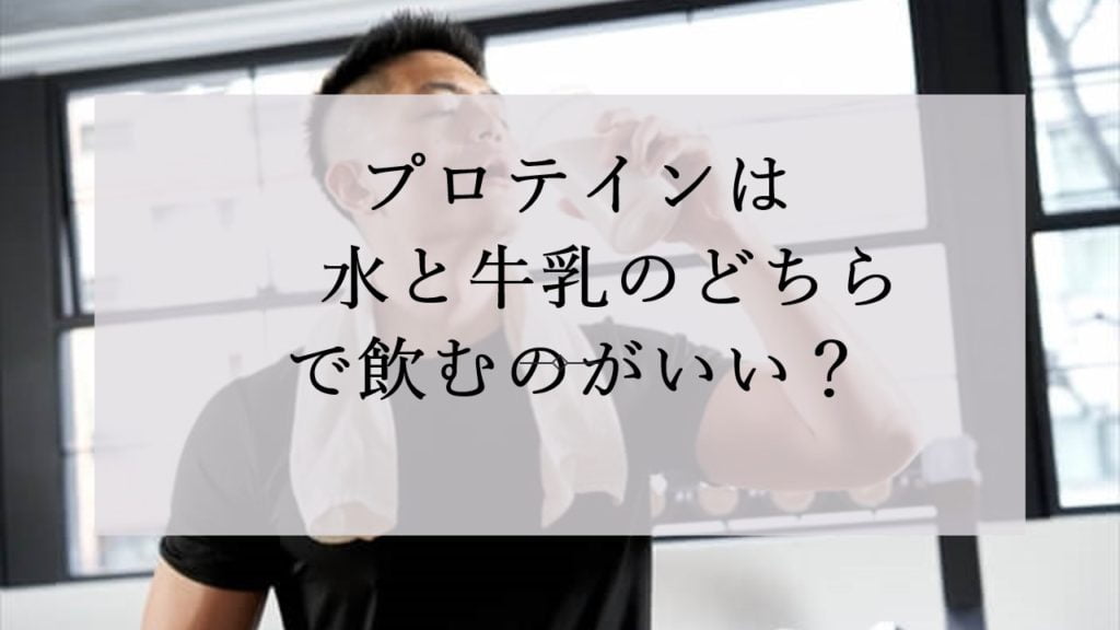 プロテインは水と牛乳のどちらで飲むのがいい？