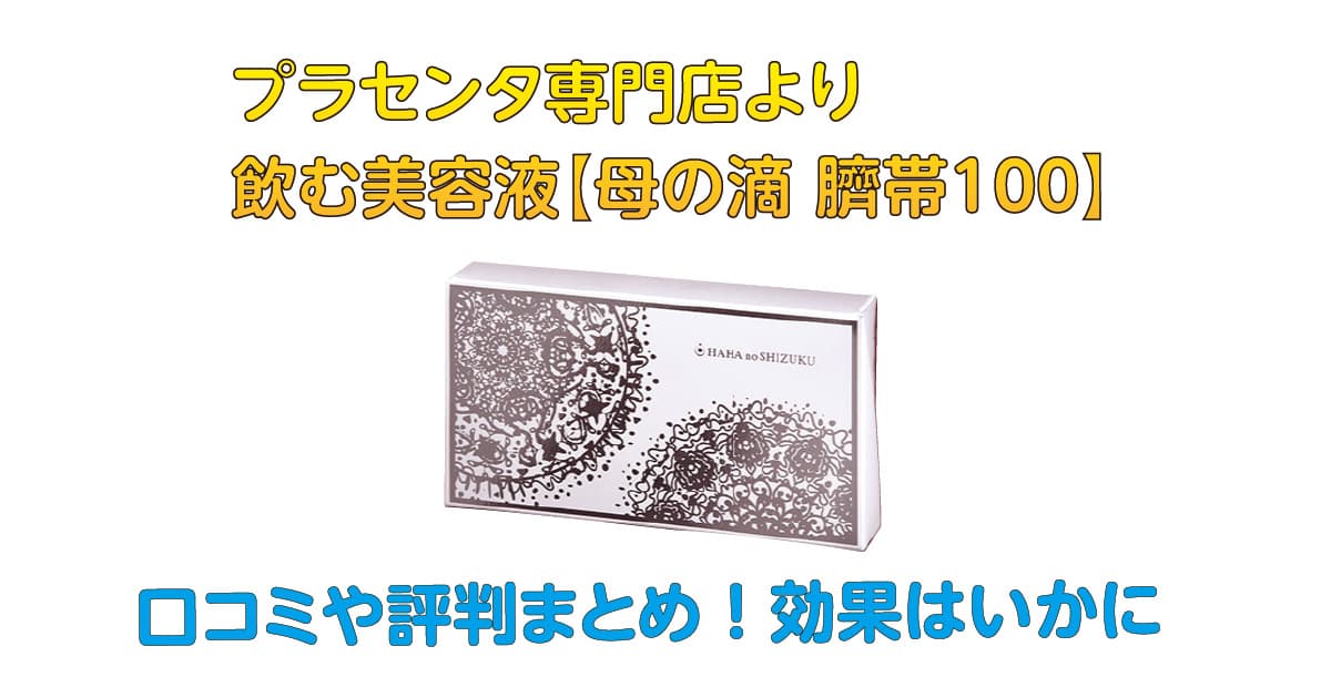 プラセンタ専門店より飲む美容液【母の滴-臍帯100】口コミや評判まとめ！効果はいかに